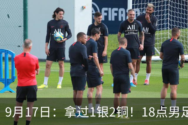 9月17日：拿过1银2铜！18点男足亚运首秀，冲击连续3届开门红，对阵朝鲜恐要打一场硬仗